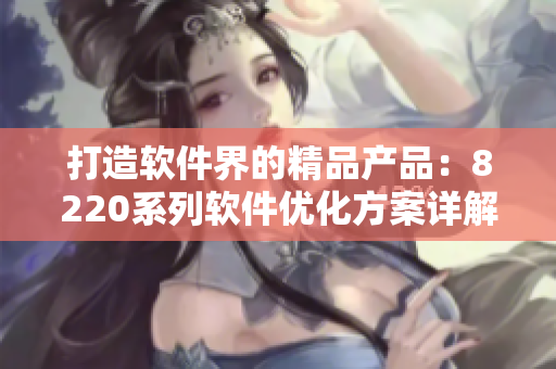 打造软件界的精品产品：8220系列软件优化方案详解