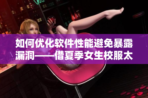 如何优化软件性能避免暴露漏洞——借夏季女生校服太薄的启示