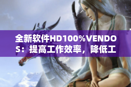 全新软件HD100%VENDOS：提高工作效率，降低工作难度！