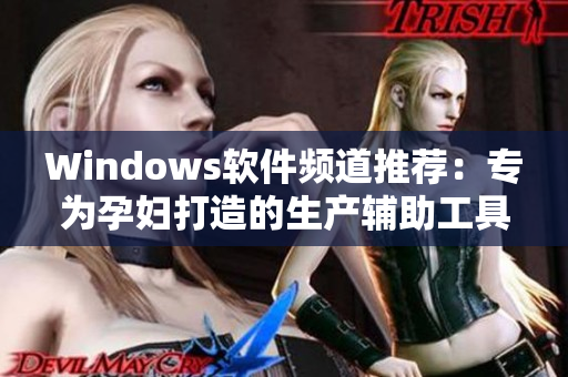 Windows软件频道推荐：专为孕妇打造的生产辅助工具