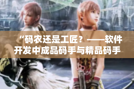 “码农还是工匠？——软件开发中成品码手与精品码手的区别”