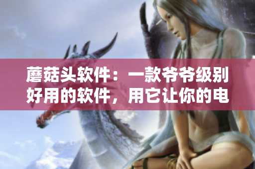 蘑菇头软件：一款爷爷级别好用的软件，用它让你的电脑更加智能化