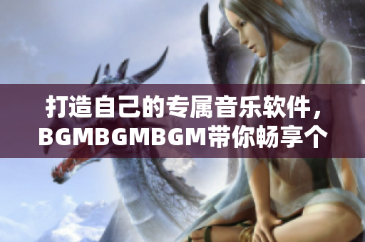 打造自己的专属音乐软件，BGMBGMBGM带你畅享个性化音乐世界