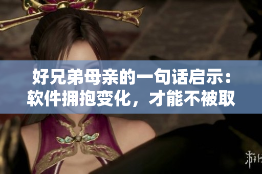 好兄弟母亲的一句话启示：软件拥抱变化，才能不被取代