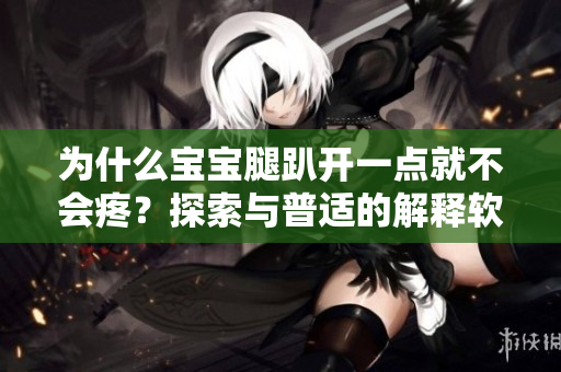 为什么宝宝腿趴开一点就不会疼？探索与普适的解释软件算法的相似之处！