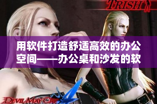 用软件打造舒适高效的办公空间——办公桌和沙发的软件化升级