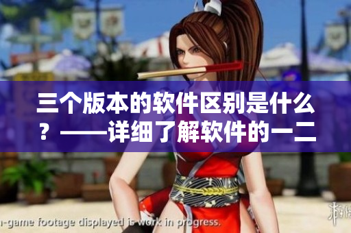 三个版本的软件区别是什么？——详细了解软件的一二三区差异