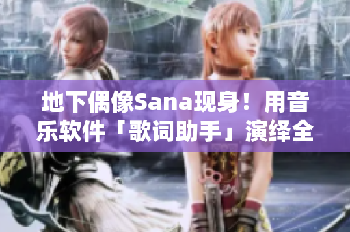 地下偶像Sana现身！用音乐软件「歌词助手」演绎全新单曲