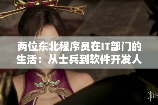 两位东北程序员在IT部门的生活：从士兵到软件开发人员的转变