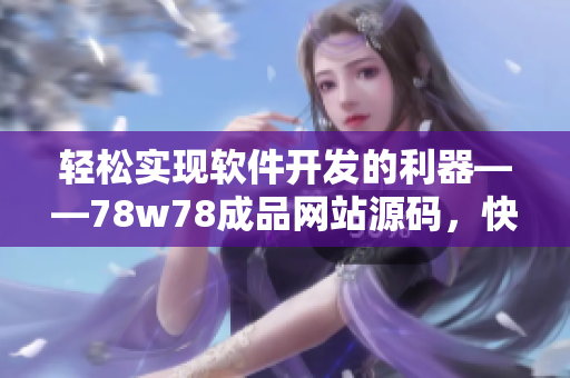 轻松实现软件开发的利器——78w78成品网站源码，快速上手指南
