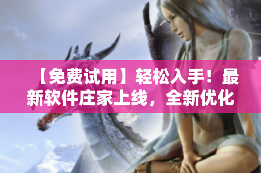 【免费试用】轻松入手！最新软件庄家上线，全新优化界面操作更简单！