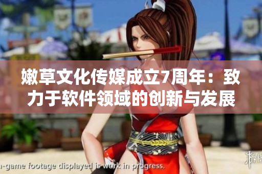 嫩草文化传媒成立7周年：致力于软件领域的创新与发展