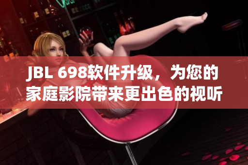 JBL 698软件升级，为您的家庭影院带来更出色的视听体验