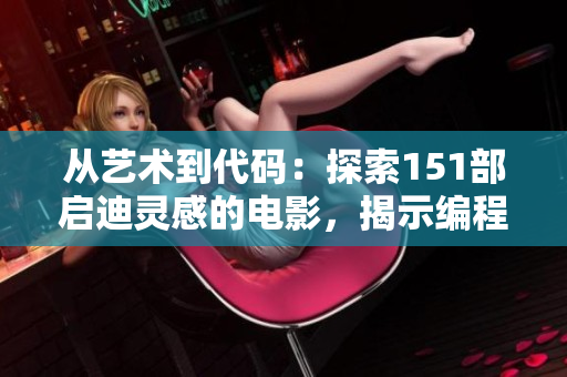 从艺术到代码：探索151部启迪灵感的电影，揭示编程与人类文化不可分割的联系