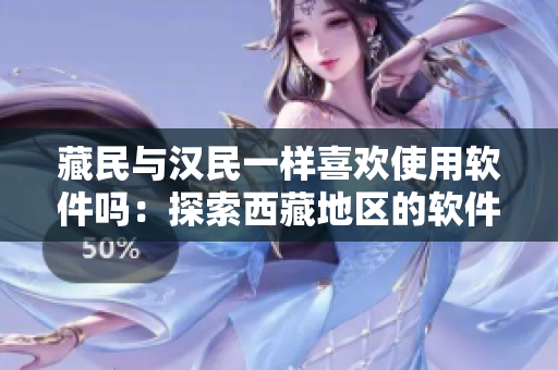 藏民与汉民一样喜欢使用软件吗：探索西藏地区的软件使用情况
