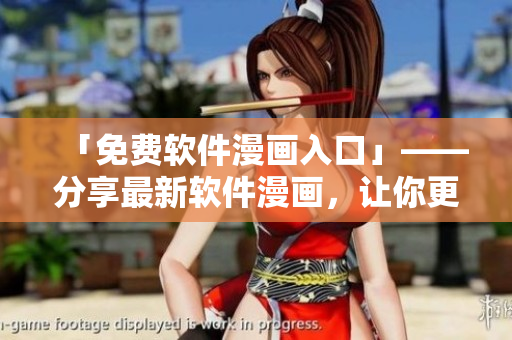 「免费软件漫画入口」——分享最新软件漫画，让你更快掌握软件开发技巧！