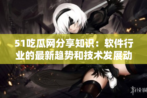 51吃瓜网分享知识：软件行业的最新趋势和技术发展动态