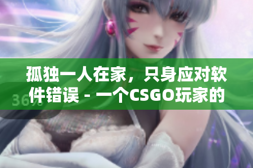 孤独一人在家，只身应对软件错误 - 一个CSGO玩家的故事