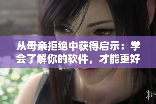 从母亲拒绝中获得启示：学会了解你的软件，才能更好地使用它 
