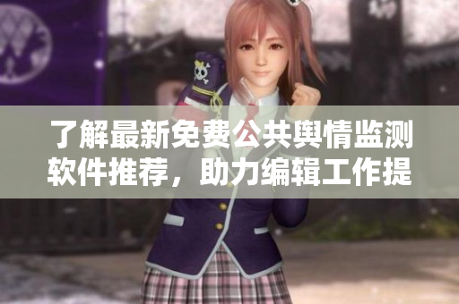 了解最新免费公共舆情监测软件推荐，助力编辑工作提升效率！