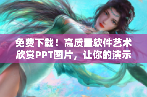 免费下载！高质量软件艺术欣赏PPT图片，让你的演示更出色