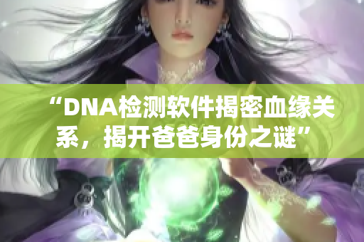 “DNA检测软件揭密血缘关系，揭开爸爸身份之谜”