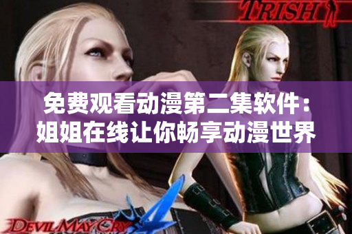 免费观看动漫第二集软件：姐姐在线让你畅享动漫世界
