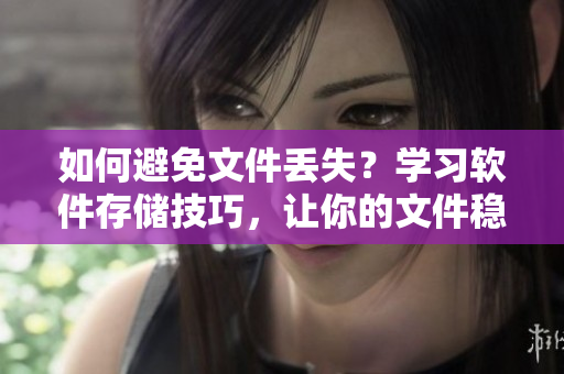 如何避免文件丢失？学习软件存储技巧，让你的文件稳如磐石