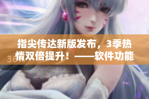 指尖传达新版发布，3季热情双倍提升！——软件功能全揭秘
