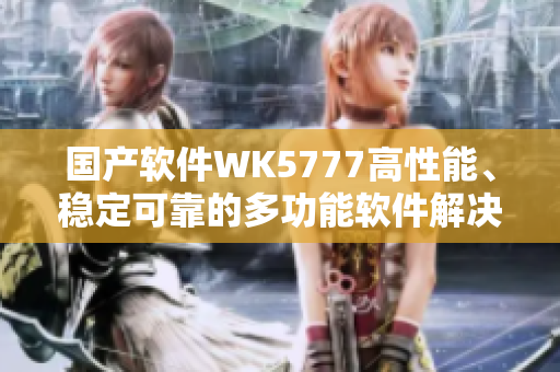 国产软件WK5777高性能、稳定可靠的多功能软件解决方案