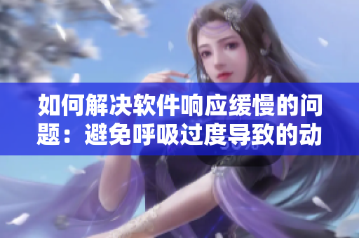 如何解决软件响应缓慢的问题：避免呼吸过度导致的动慢4.5