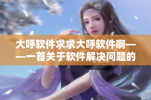大呼软件求求大呼软件啊——一首关于软件解决问题的歌曲
