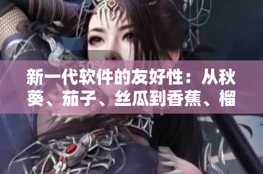 新一代软件的友好性：从秋葵、茄子、丝瓜到香蕉、榴莲的启示