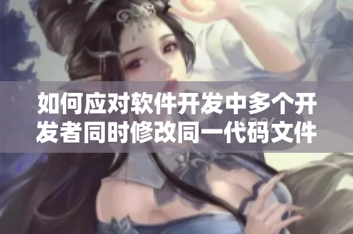 如何应对软件开发中多个开发者同时修改同一代码文件的情况？