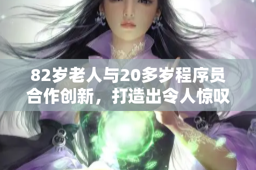 82岁老人与20多岁程序员合作创新，打造出令人惊叹的软件！