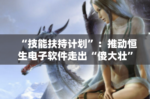 “技能扶持计划”：推动恒生电子软件走出“傻大壮”阶段