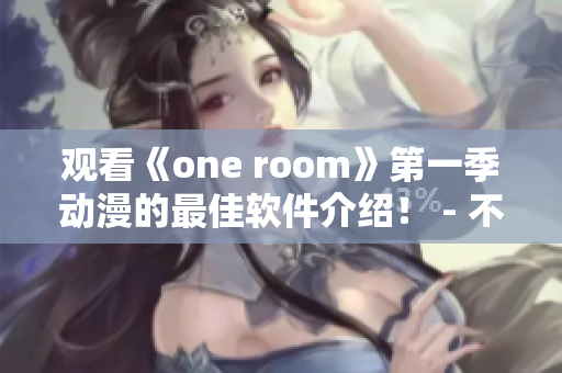 观看《one room》第一季动漫的最佳软件介绍！ - 不容错过!