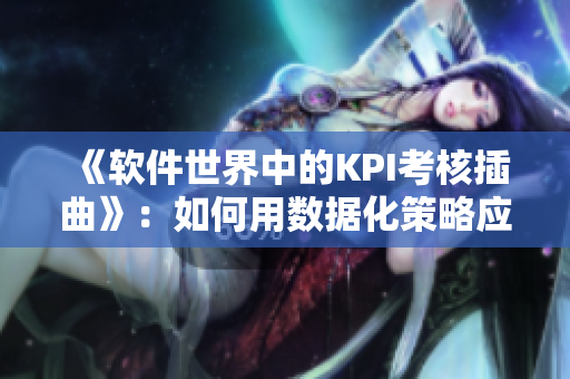 《软件世界中的KPI考核插曲》：如何用数据化策略应对压力？