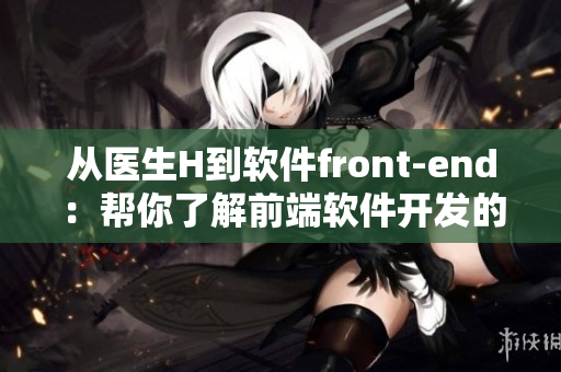 从医生H到软件front-end：帮你了解前端软件开发的入门知识
