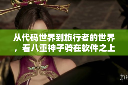 从代码世界到旅行者的世界，看八重神子骑在软件之上的全新体验！