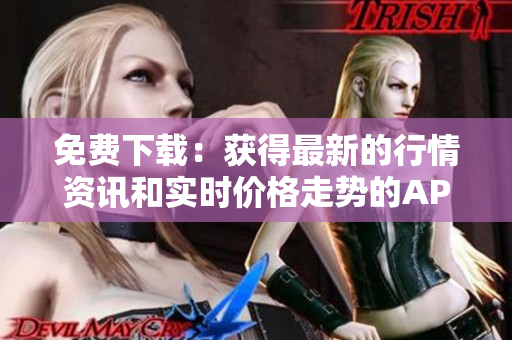 免费下载：获得最新的行情资讯和实时价格走势的APP！