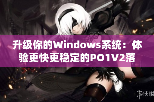 升级你的Windows系统：体验更快更稳定的PO1V2落地窗软件