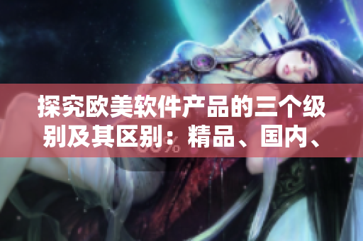 探究欧美软件产品的三个级别及其区别：精品、国内、入门级