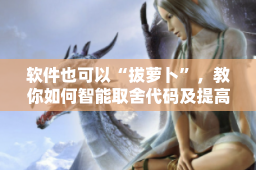 软件也可以“拔萝卜”，教你如何智能取舍代码及提高开发效率