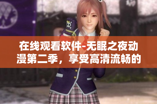在线观看软件-无眠之夜动漫第二季，享受高清流畅的动漫体验