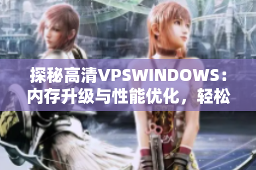 探秘高清VPSWINDOWS：内存升级与性能优化，轻松运行各种软件