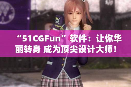 “51CGFun”软件：让你华丽转身 成为顶尖设计大师！