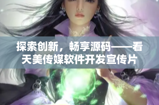探索创新，畅享源码——看天美传媒软件开发宣传片
