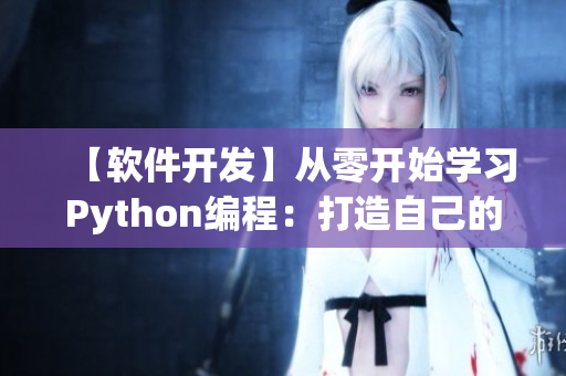 【软件开发】从零开始学习Python编程：打造自己的应用程序