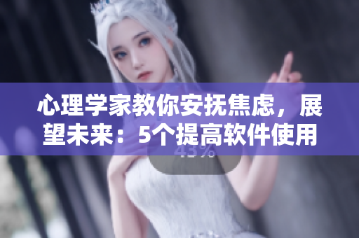 心理学家教你安抚焦虑，展望未来：5个提高软件使用体验的小技巧